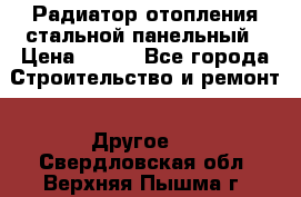Радиатор отопления стальной панельный › Цена ­ 704 - Все города Строительство и ремонт » Другое   . Свердловская обл.,Верхняя Пышма г.